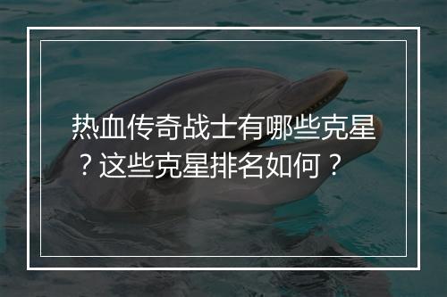 热血传奇战士有哪些克星？这些克星排名如何？