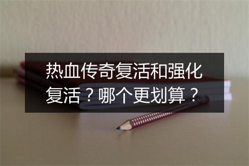 热血传奇复活和强化复活？哪个更划算？