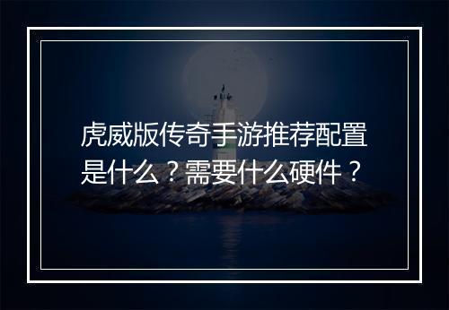 虎威版传奇手游推荐配置是什么？需要什么硬件？