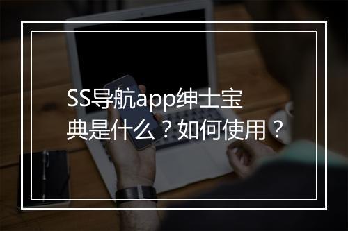SS导航app绅士宝典是什么？如何使用？