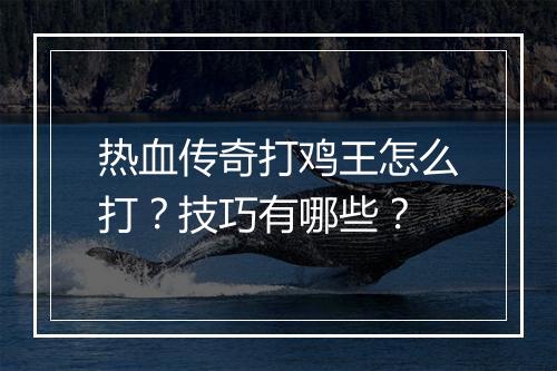 热血传奇打鸡王怎么打？技巧有哪些？