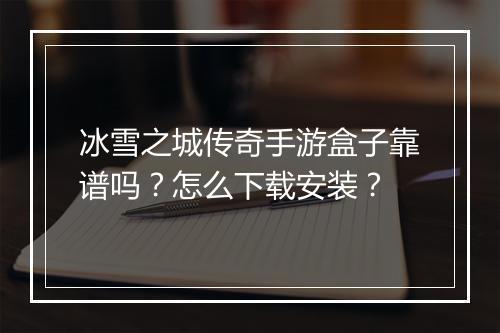 冰雪之城传奇手游盒子靠谱吗？怎么下载安装？