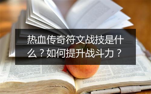 热血传奇符文战技是什么？如何提升战斗力？