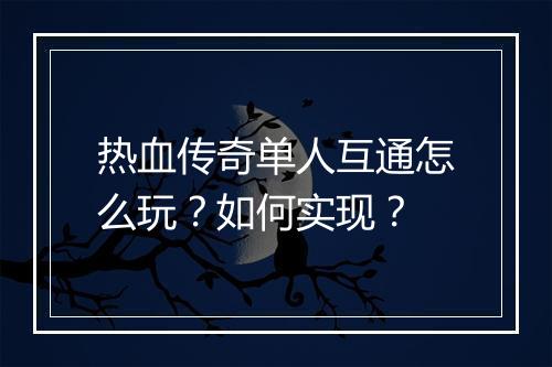 热血传奇单人互通怎么玩？如何实现？