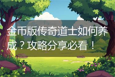 金币版传奇道士如何养成？攻略分享必看！