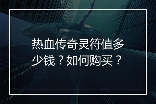 热血传奇灵符值多少钱？如何购买？