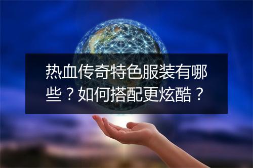 热血传奇特色服装有哪些？如何搭配更炫酷？