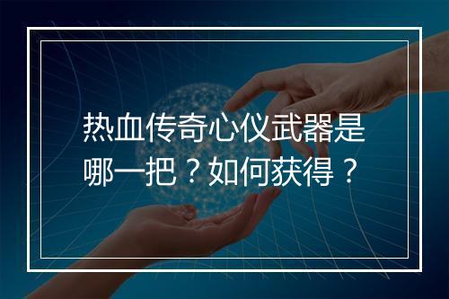 热血传奇心仪武器是哪一把？如何获得？