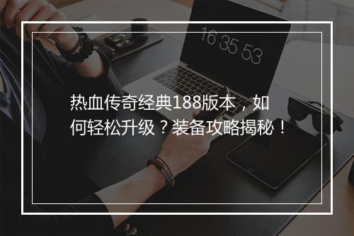 热血传奇经典188版本,如何轻松升级?装备攻略揭秘!