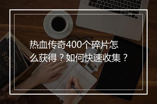 热血传奇400个碎片怎么获得？如何快速收集？