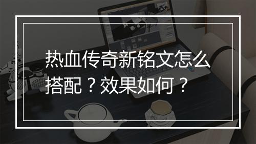 热血传奇新铭文怎么搭配？效果如何？