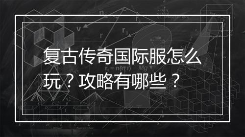 复古传奇国际服怎么玩？攻略有哪些？