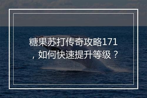 糖果苏打传奇攻略171，如何快速提升等级？