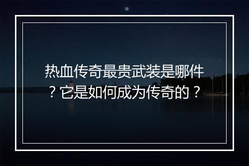 热血传奇最贵武装是哪件？它是如何成为传奇的？