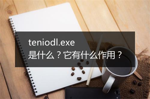 teniodl.exe是什么？它有什么作用？