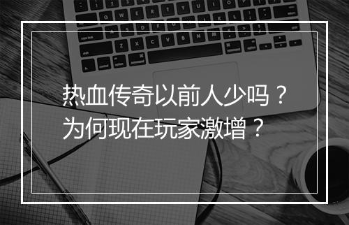 热血传奇以前人少吗？为何现在玩家激增？
