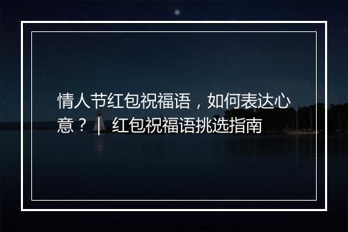 情人节红包祝福语，如何表达心意？｜ 红包祝福语挑选指南