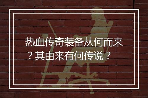 热血传奇装备从何而来？其由来有何传说？