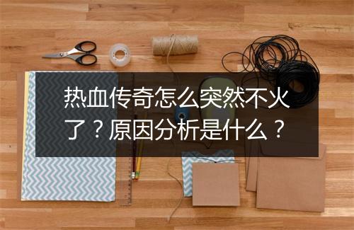 热血传奇怎么突然不火了？原因分析是什么？