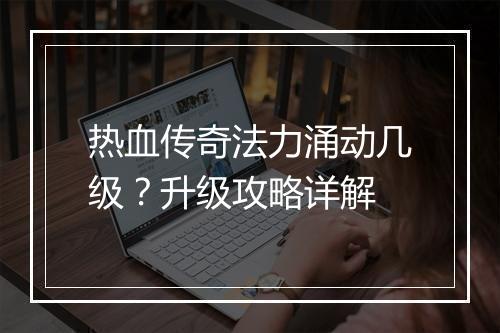 热血传奇法力涌动几级？升级攻略详解