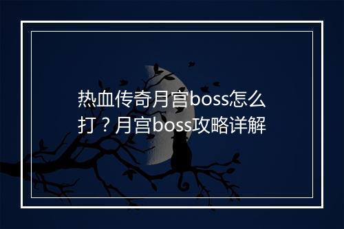 热血传奇月宫boss怎么打？月宫boss攻略详解