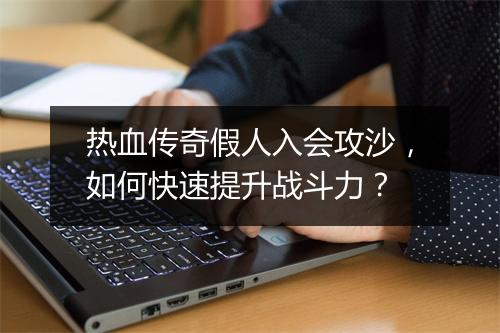 热血传奇假人入会攻沙，如何快速提升战斗力？