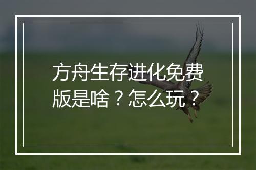 方舟生存进化免费版是啥？怎么玩？