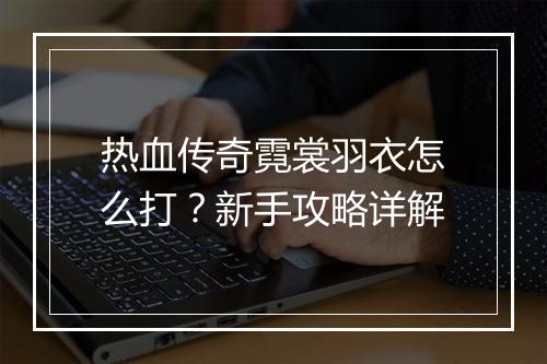 热血传奇霓裳羽衣怎么打？新手攻略详解