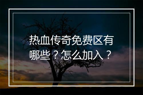 热血传奇免费区有哪些？怎么加入？