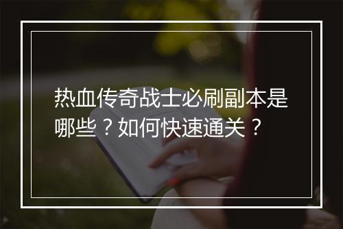 热血传奇战士必刷副本是哪些？如何快速通关？
