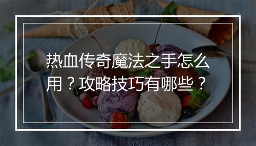 热血传奇魔法之手怎么用？攻略技巧有哪些？