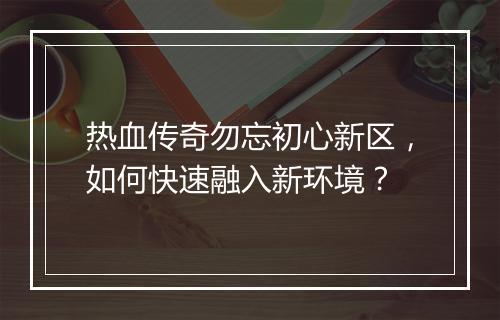 热血传奇勿忘初心新区，如何快速融入新环境？