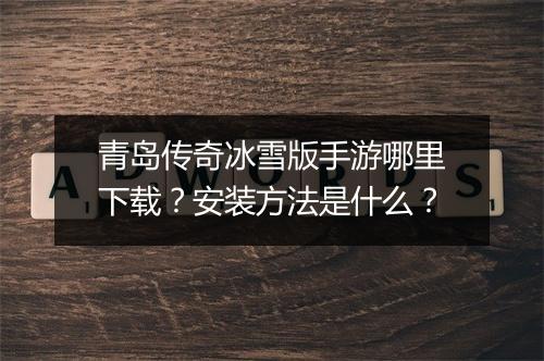 青岛传奇冰雪版手游哪里下载？安装方法是什么？