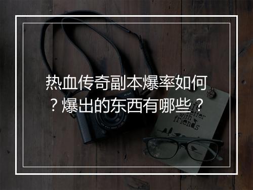 热血传奇副本爆率如何？爆出的东西有哪些？