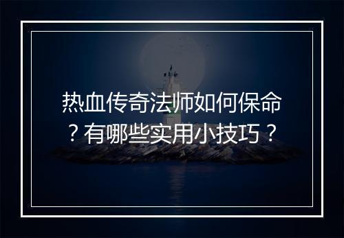 热血传奇法师如何保命？有哪些实用小技巧？