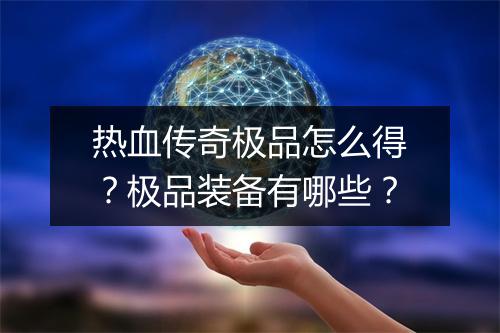 热血传奇极品怎么得？极品装备有哪些？