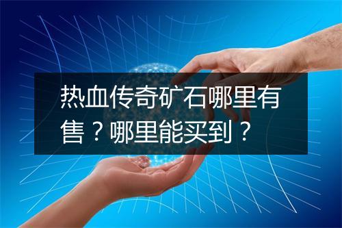 热血传奇矿石哪里有售？哪里能买到？