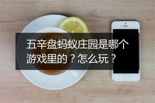 五辛盘蚂蚁庄园是哪个游戏里的？怎么玩？