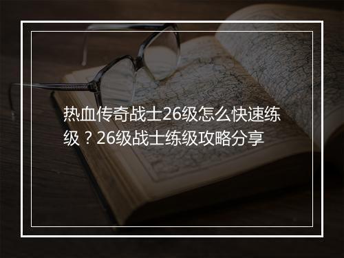 热血传奇战士26级怎么快速练级？26级战士练级攻略分享