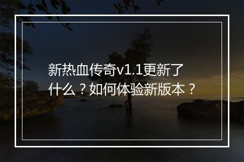 新热血传奇v1.1更新了什么？如何体验新版本？