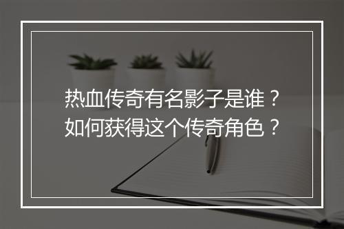 热血传奇有名影子是谁？如何获得这个传奇角色？