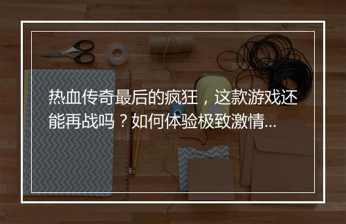 热血传奇最后的疯狂，这款游戏还能再战吗？如何体验极致激情？
