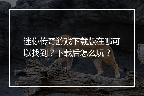 迷你传奇游戏下载版在哪可以找到?下载后怎么玩?