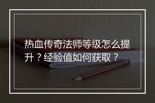 热血传奇法师等级怎么提升？经验值如何获取？