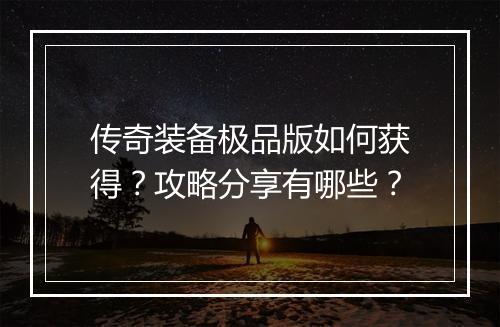 传奇装备极品版如何获得？攻略分享有哪些？