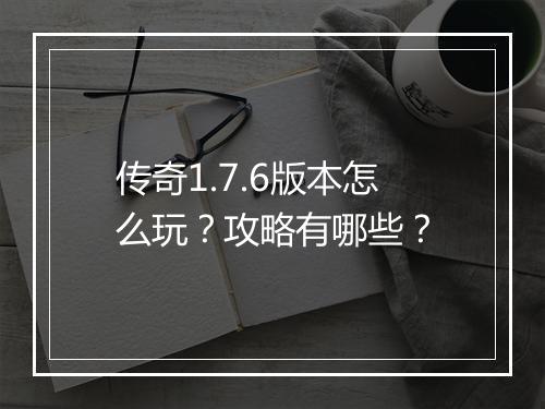 传奇1.7.6版本怎么玩？攻略有哪些？