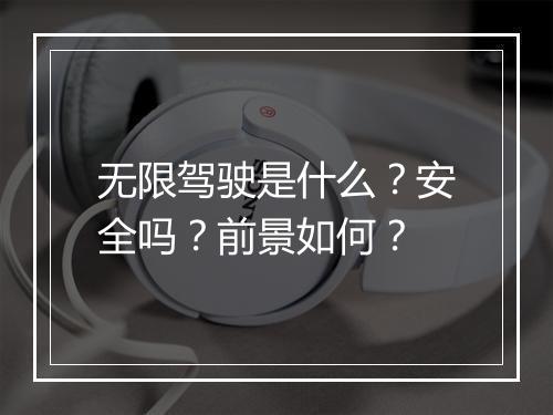 无限驾驶是什么？安全吗？前景如何？