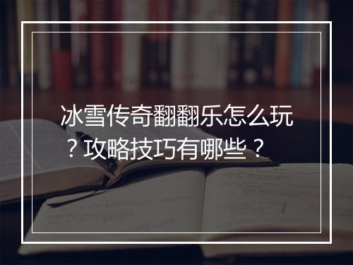 冰雪传奇翻翻乐怎么玩？攻略技巧有哪些？