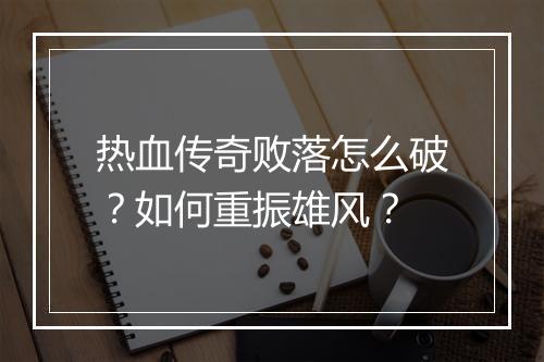 热血传奇败落怎么破？如何重振雄风？
