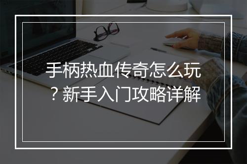 手柄热血传奇怎么玩？新手入门攻略详解